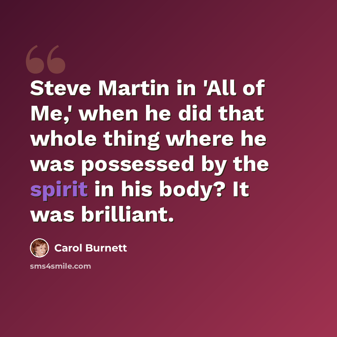 “Steve Martin in 'All of Me,' when he did that whole thing where he was possessed by the spirit in his body? It was brilliant.” quote by Carol Burnett