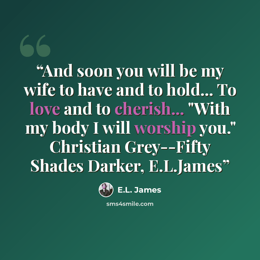 “And soon you will be my wife to have and to hold... To love and to cherish... "With my body I will worship you." Christian Grey--Fifty Shades Darker, E.L.James” quote by E.L. James