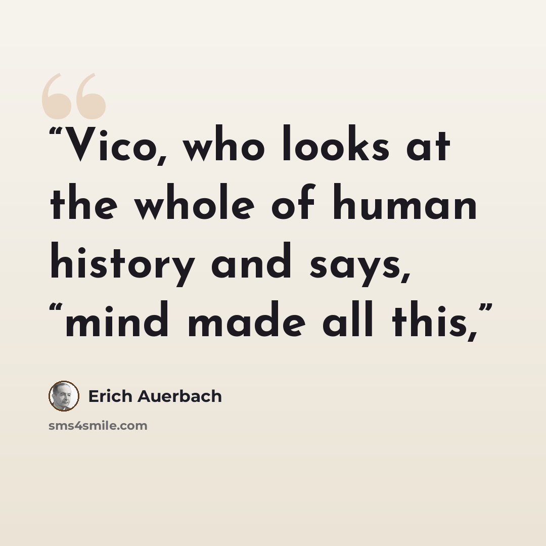 “Vico, who looks at the whole of human history and says, “mind made all this,” quote by Erich Auerbach