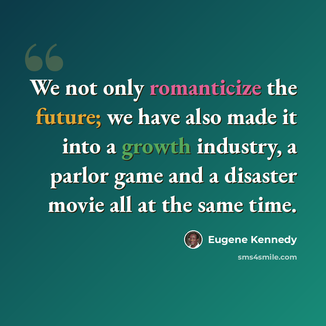“We not only romanticize the future; we have also made it into a growth industry, a parlor game and a disaster movie all at the same time.” quote by Eugene Kennedy