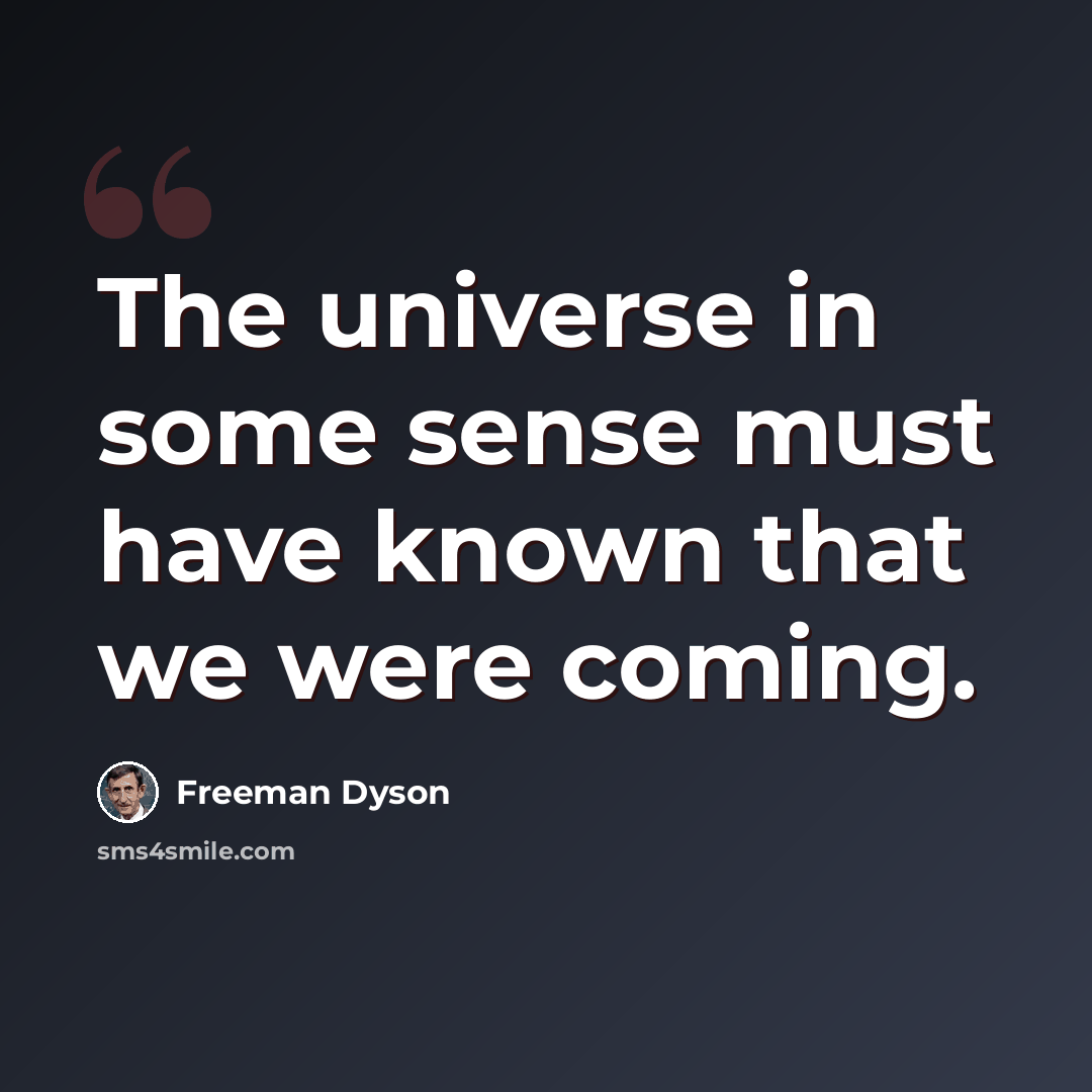“The universe in some sense must have known that we were coming.” quote by Freeman Dyson