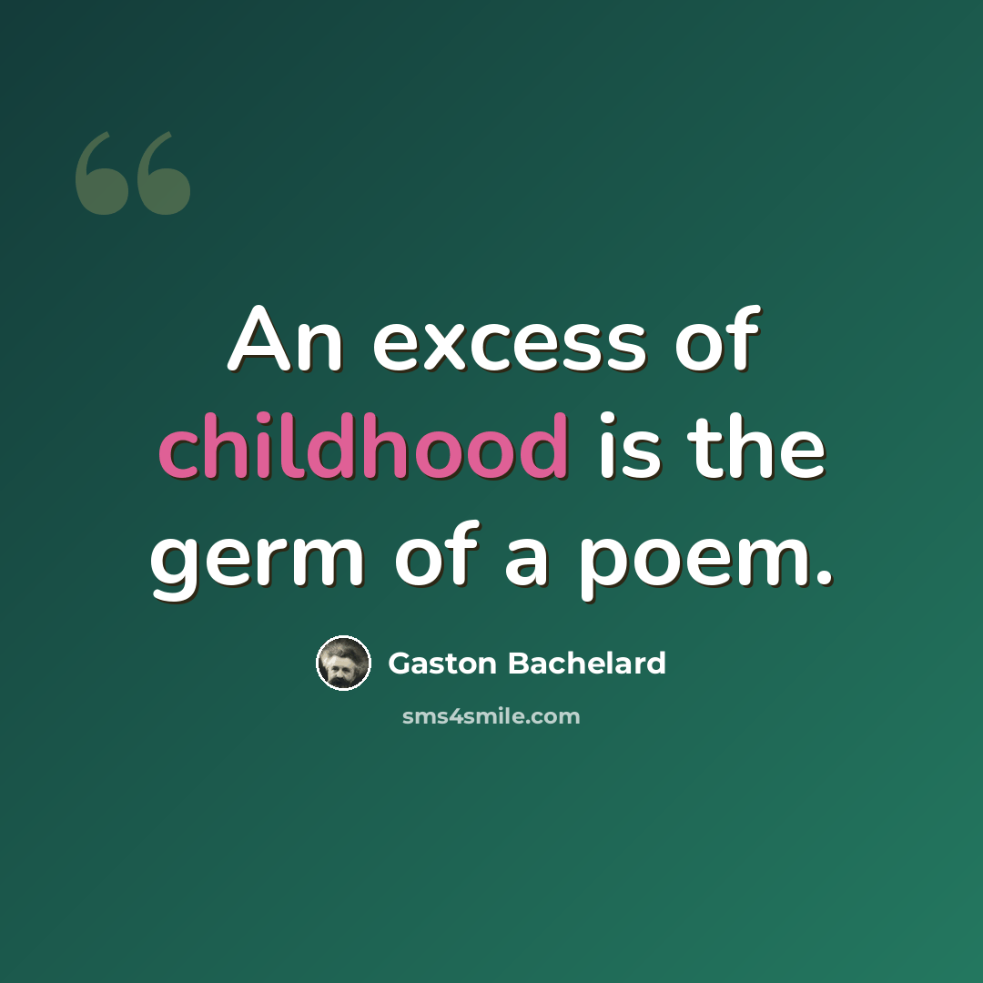 “An excess of childhood is the germ of a poem.” quote by Gaston Bachelard