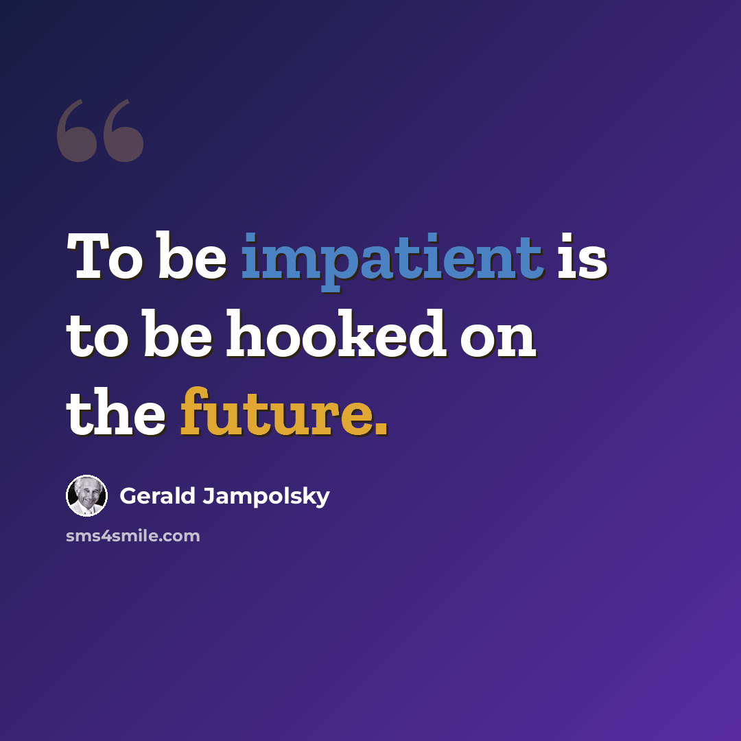 “To be impatient is to be hooked on the future.” quote by Gerald Jampolsky