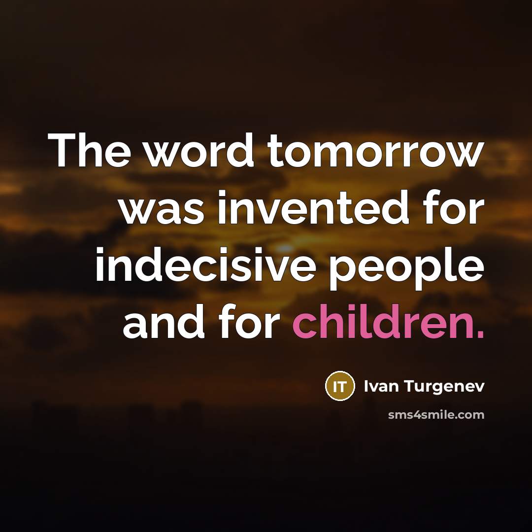 “The word tomorrow was invented for indecisive people and for children.” quote by Ivan Turgenev