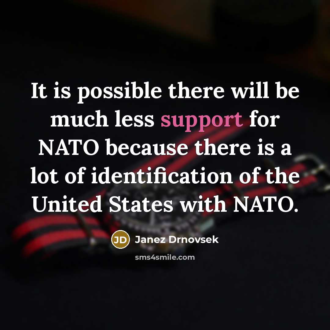 “It is possible there will be much less support for NATO because there is a lot of identification of the United States with NATO.” quote by Janez Drnovsek