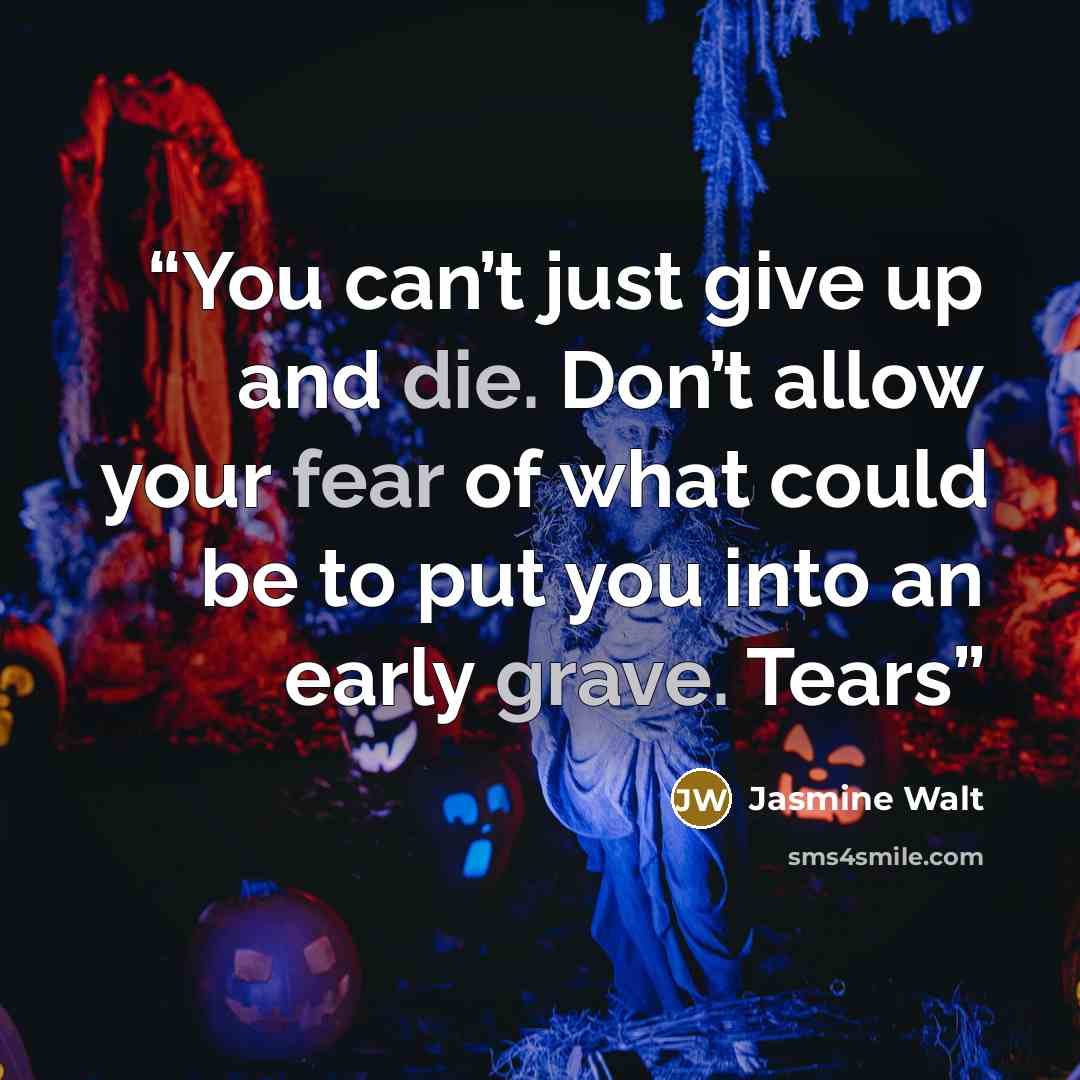 “You can’t just give up and die. Don’t allow your fear of what could be to put you into an early grave. Tears” quote by Jasmine Walt