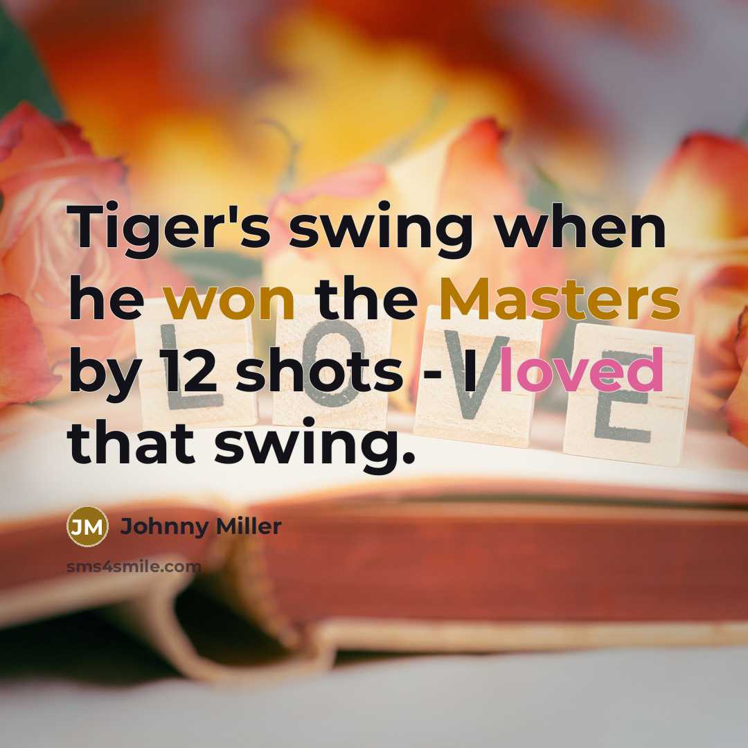 “Tiger's swing when he won the Masters by 12 shots - I loved that swing.” quote by Johnny Miller