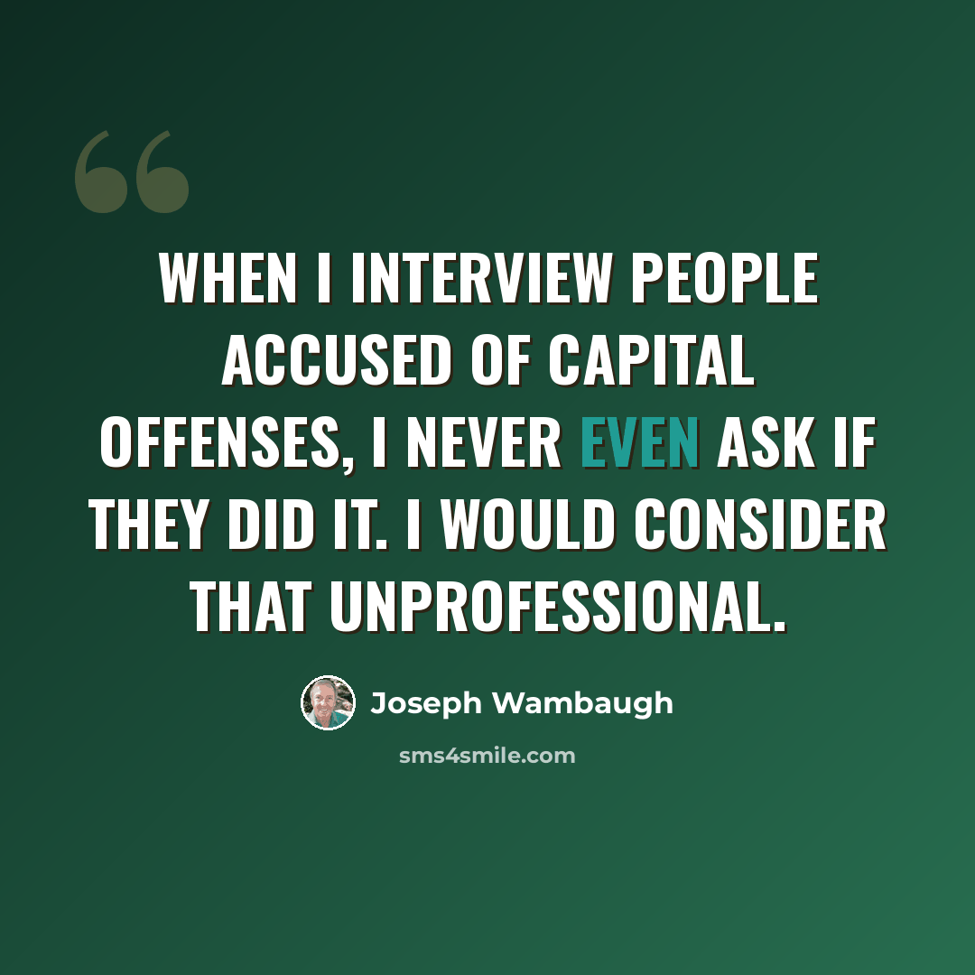 “When I interview people accused of capital offenses, I never even ask if they did it. I would consider that unprofessional.” quote by Joseph Wambaugh