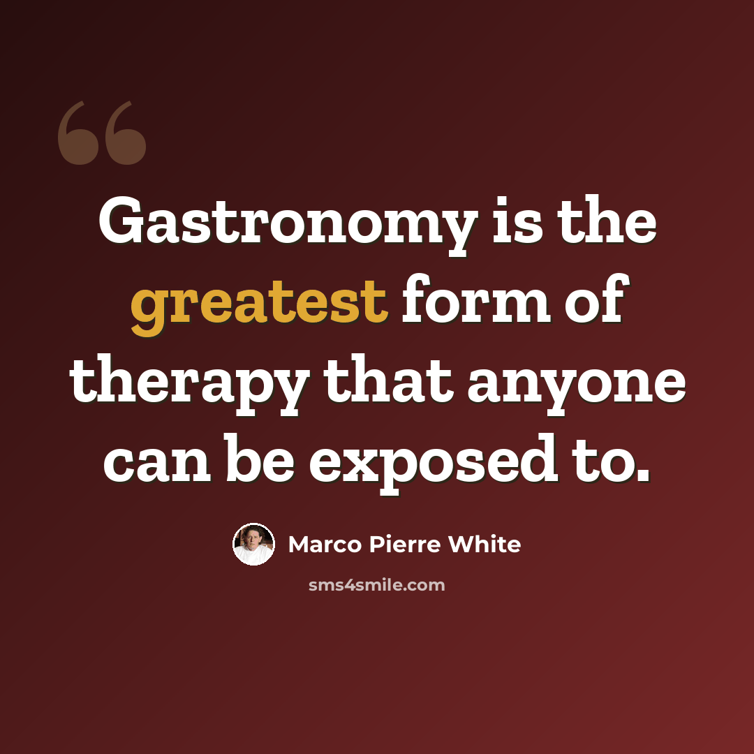 “Gastronomy is the greatest form of therapy that anyone can be exposed to.” quote by Marco Pierre White