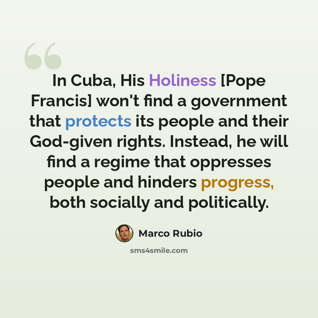 “In Cuba, His Holiness [Pope Francis] won't find a government that protects its people and their God-given rights. Instead, he will find a regime that oppresses people and hinders progress, both socially and politically.” quote by Marco Rubio
