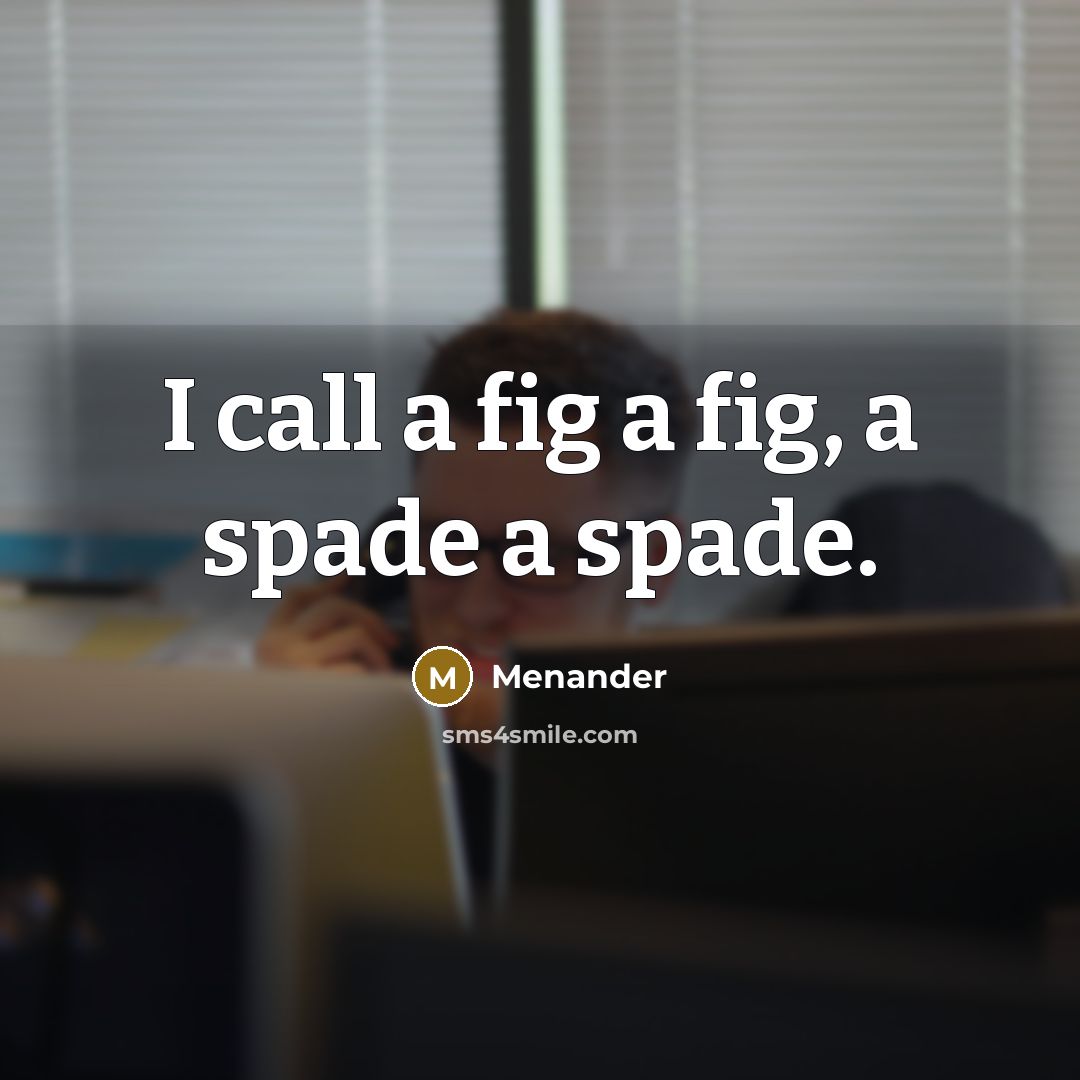 “I call a fig a fig, a spade a spade.” quote by Menander