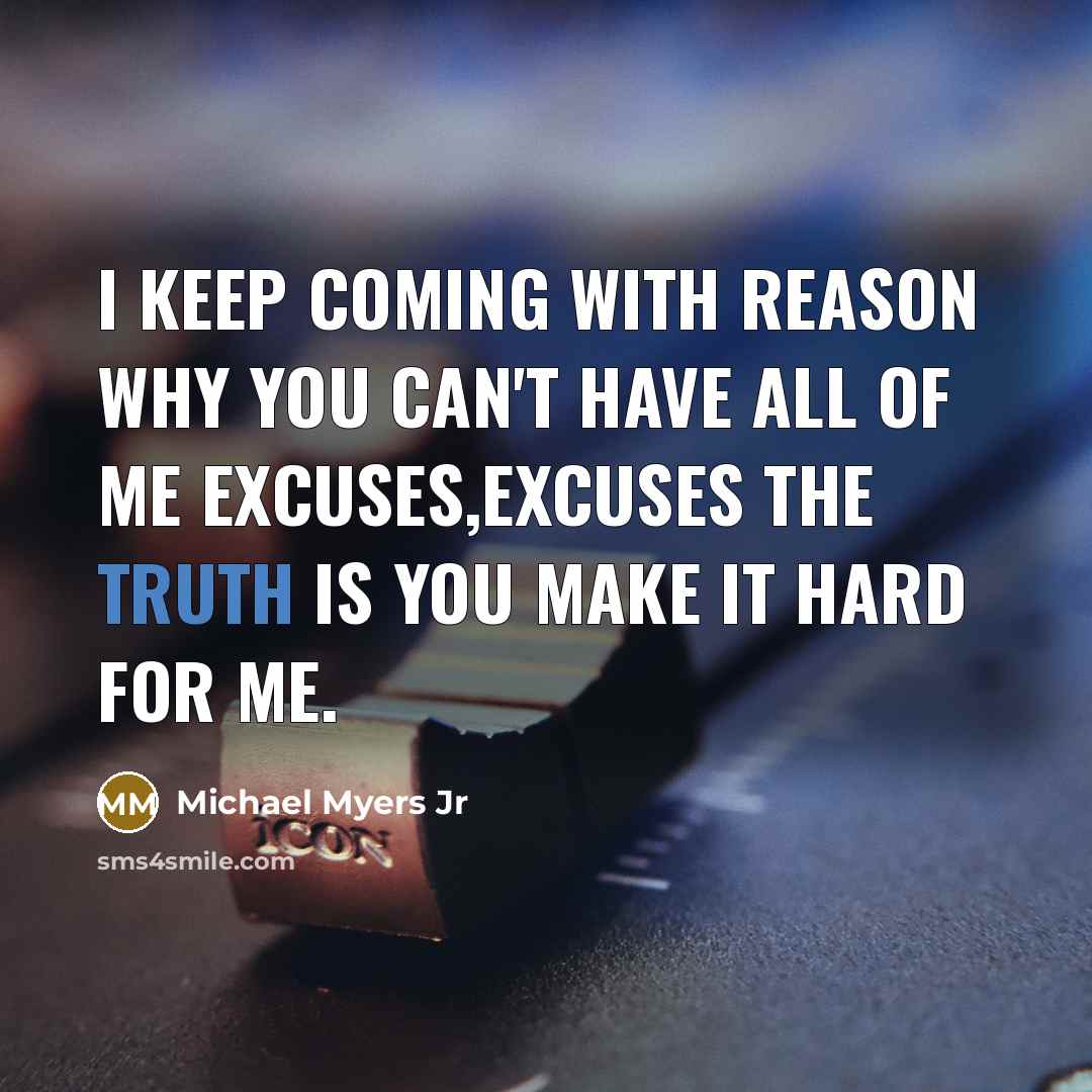 “I keep coming with reason why you can't have all of me excuses,excuses the truth is you make it hard for me.” quote by Michael Myers Jr