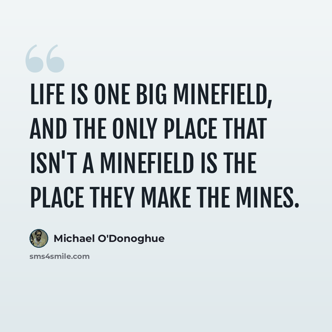 “Life is one big minefield, and the only place that isn't a minefield is the place they make the mines.” quote by Michael O'Donoghue
