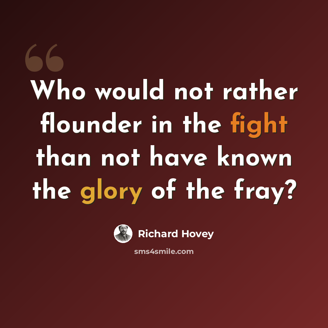 “Who would not rather flounder in the fight than not have known the glory of the fray?” quote by Richard Hovey