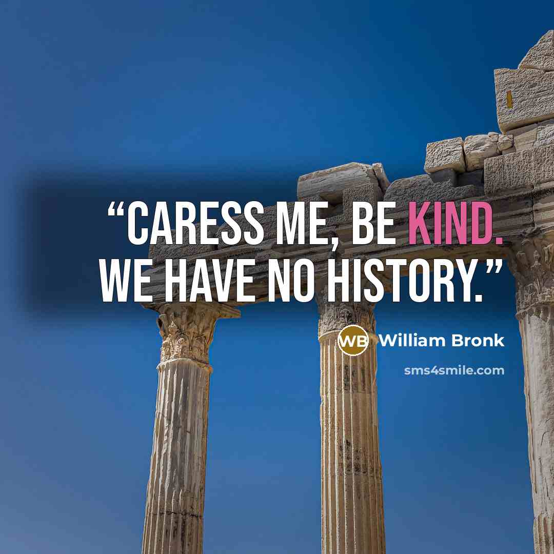 “Caress me, be kind. We have no history.” quote by William Bronk