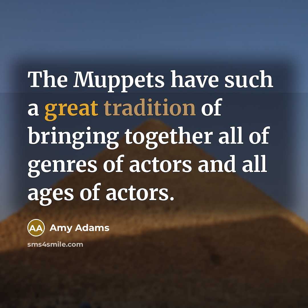 “The Muppets have such a great tradition of bringing together all of genres of actors and all ages of actors.” quote by Amy Adams