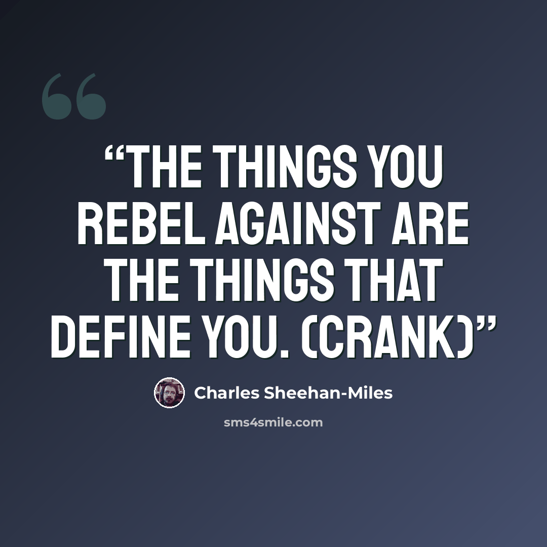 “The things you rebel against are the things that define you. (Crank)” quote by Charles Sheehan-Miles