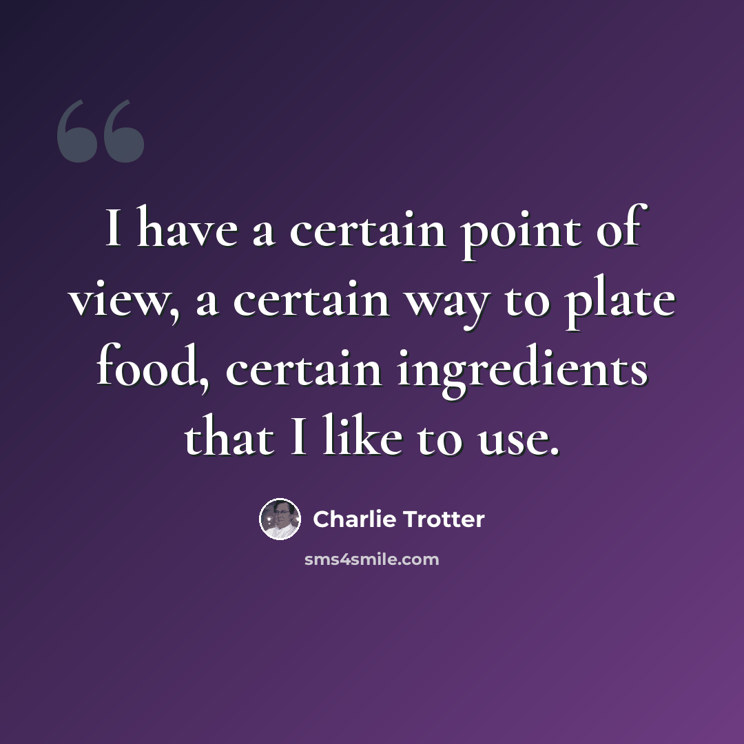 “I have a certain point of view, a certain way to plate food, certain ingredients that I like to use.” quote by Charlie Trotter