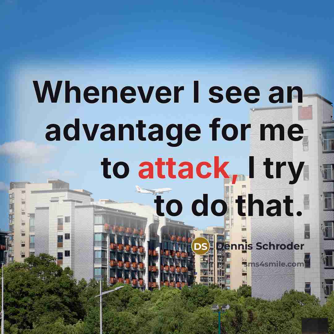 “Whenever I see an advantage for me to attack, I try to do that.” quote by Dennis Schroder
