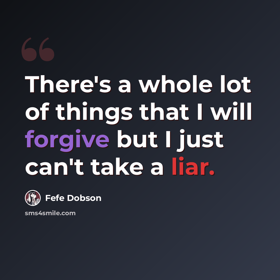 “There's a whole lot of things that I will forgive but I just can't take a liar.” quote by Fefe Dobson