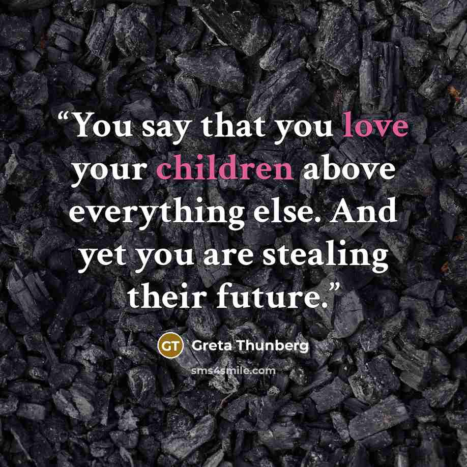 “You say that you love your children above everything else. And yet you are stealing their future.” quote by Greta Thunberg