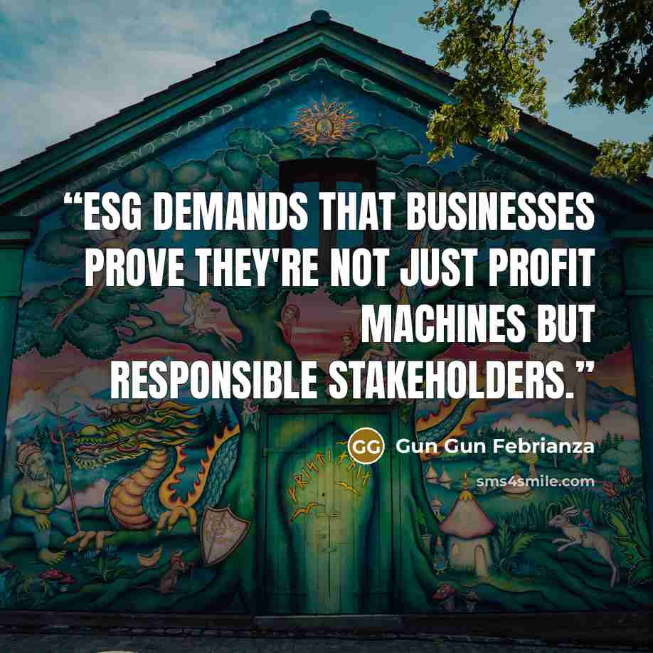 “ESG demands that businesses prove they're not just profit machines but responsible stakeholders.” quote by Gun Gun Febrianza