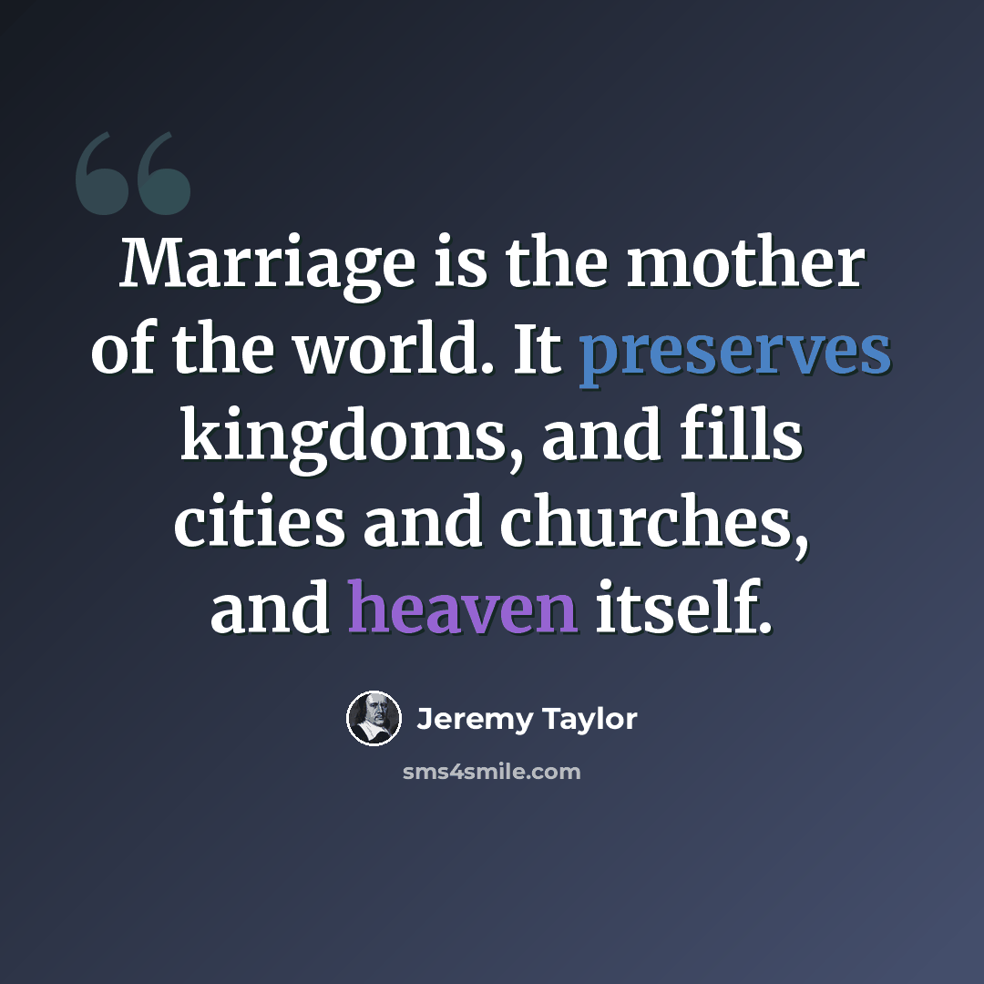 “Marriage is the mother of the world. It preserves kingdoms, and fills cities and churches, and heaven itself.” quote by Jeremy Taylor