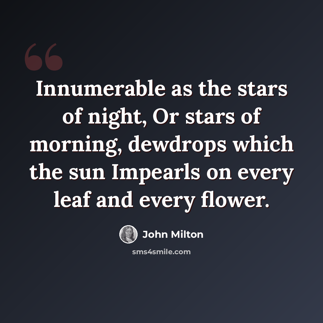 “Innumerable as the stars of night, Or stars of morning, dewdrops which the sun Impearls on every leaf and every flower.” quote by John Milton