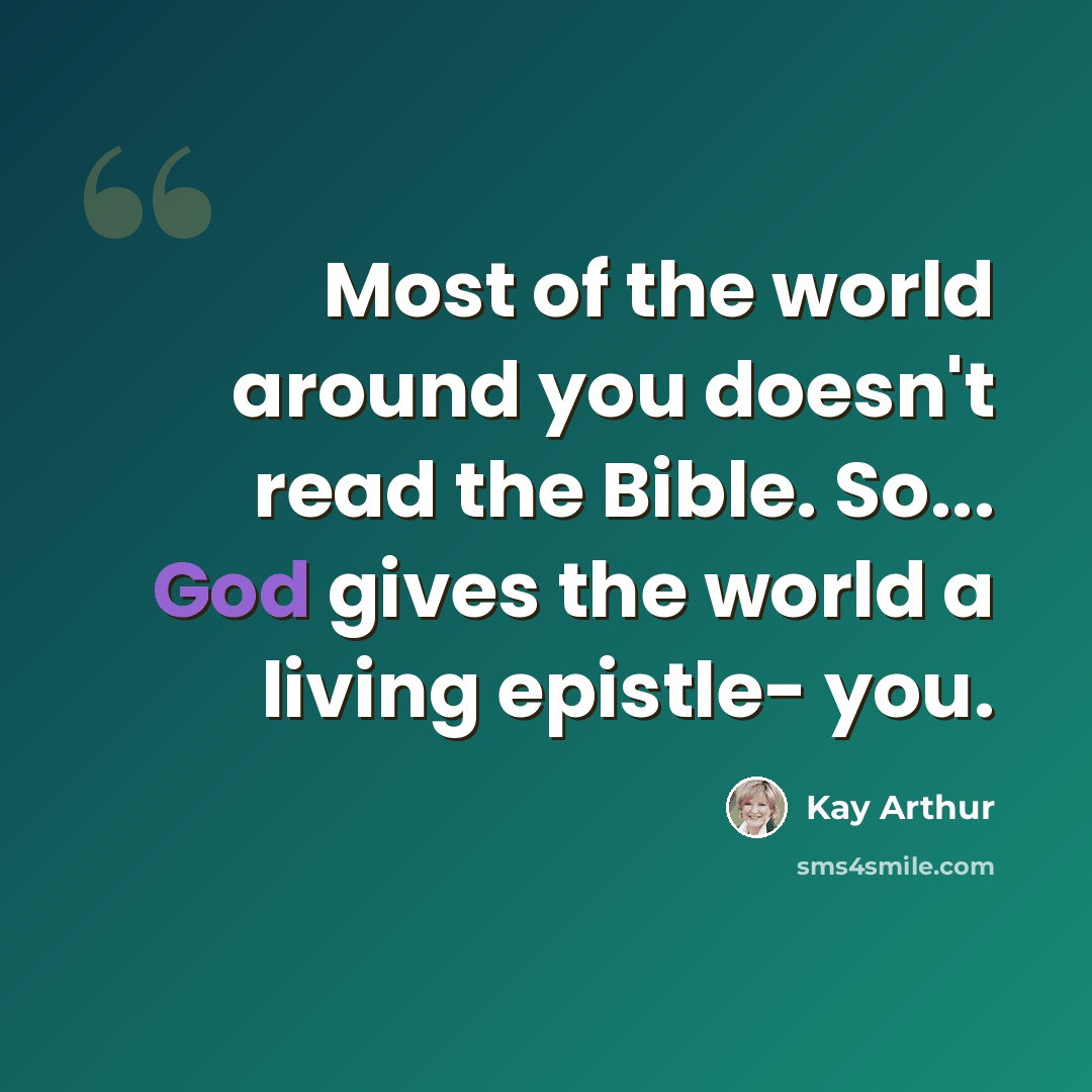 “Most of the world around you doesn't read the Bible. So... God gives the world a living epistle- you.” quote by Kay Arthur