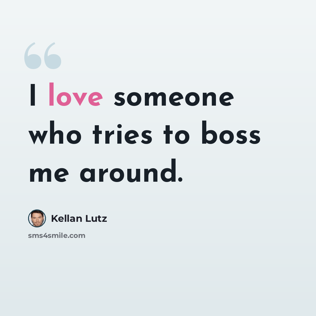 “I love someone who tries to boss me around.” quote by Kellan Lutz