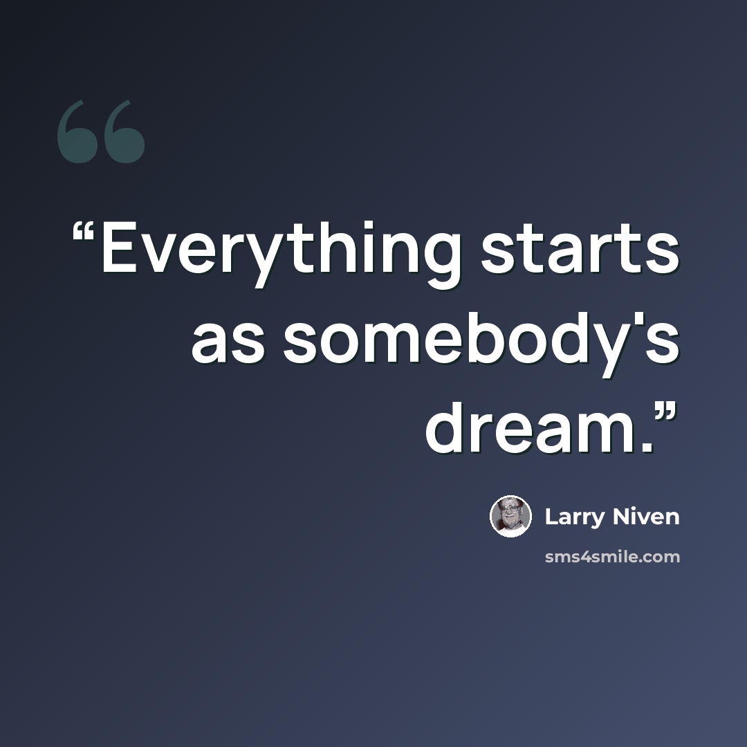 “Everything starts as somebody's dream.” quote by Larry Niven