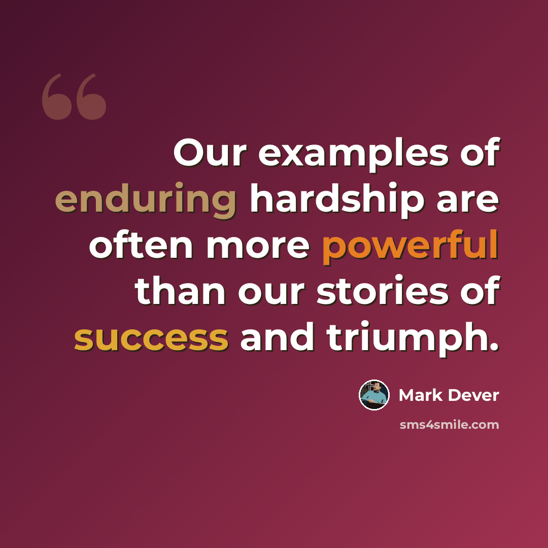 “Our examples of enduring hardship are often more powerful than our stories of success and triumph.” quote by Mark Dever