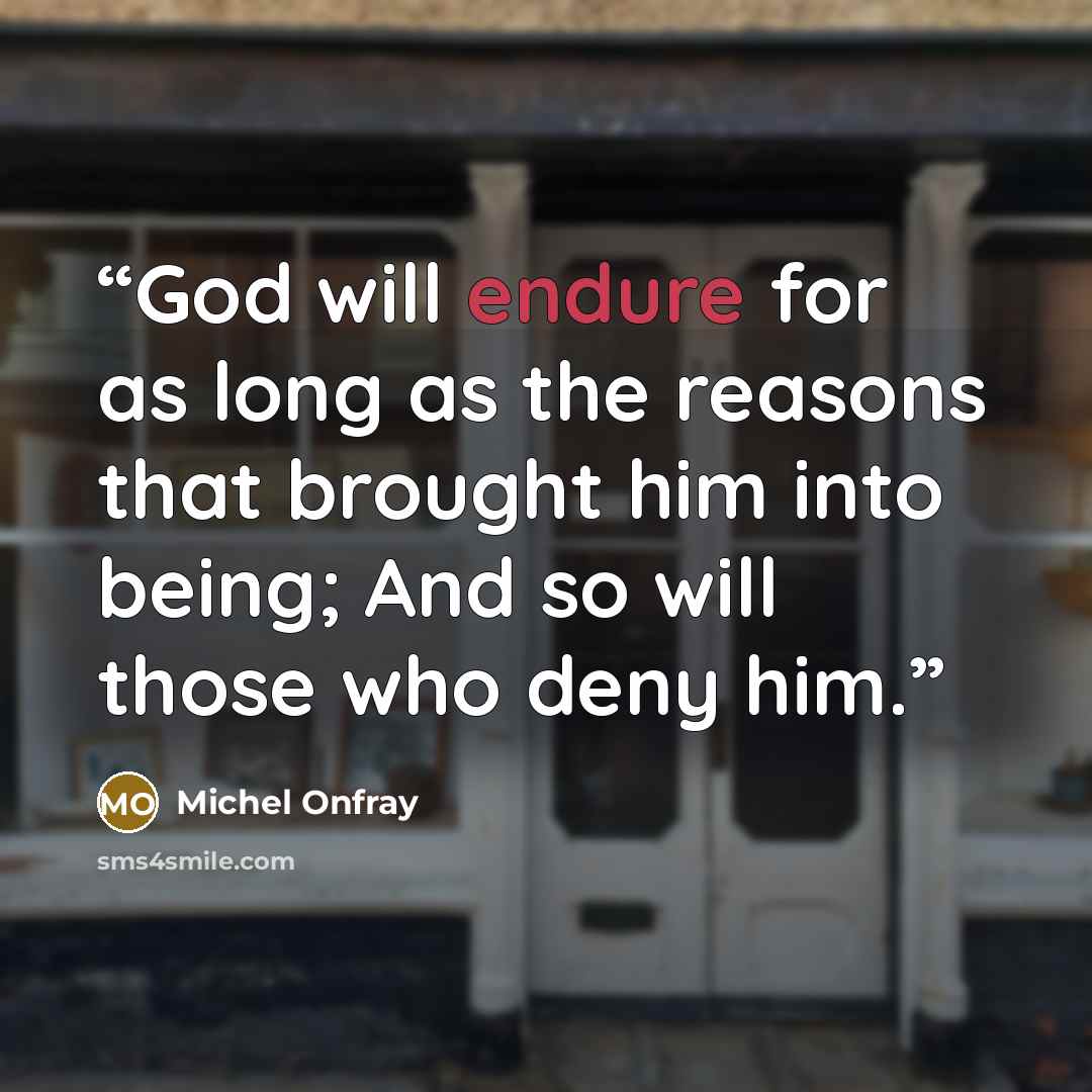 “God will endure for as long as the reasons that brought him into being; And so will those who deny him.” quote by Michel Onfray