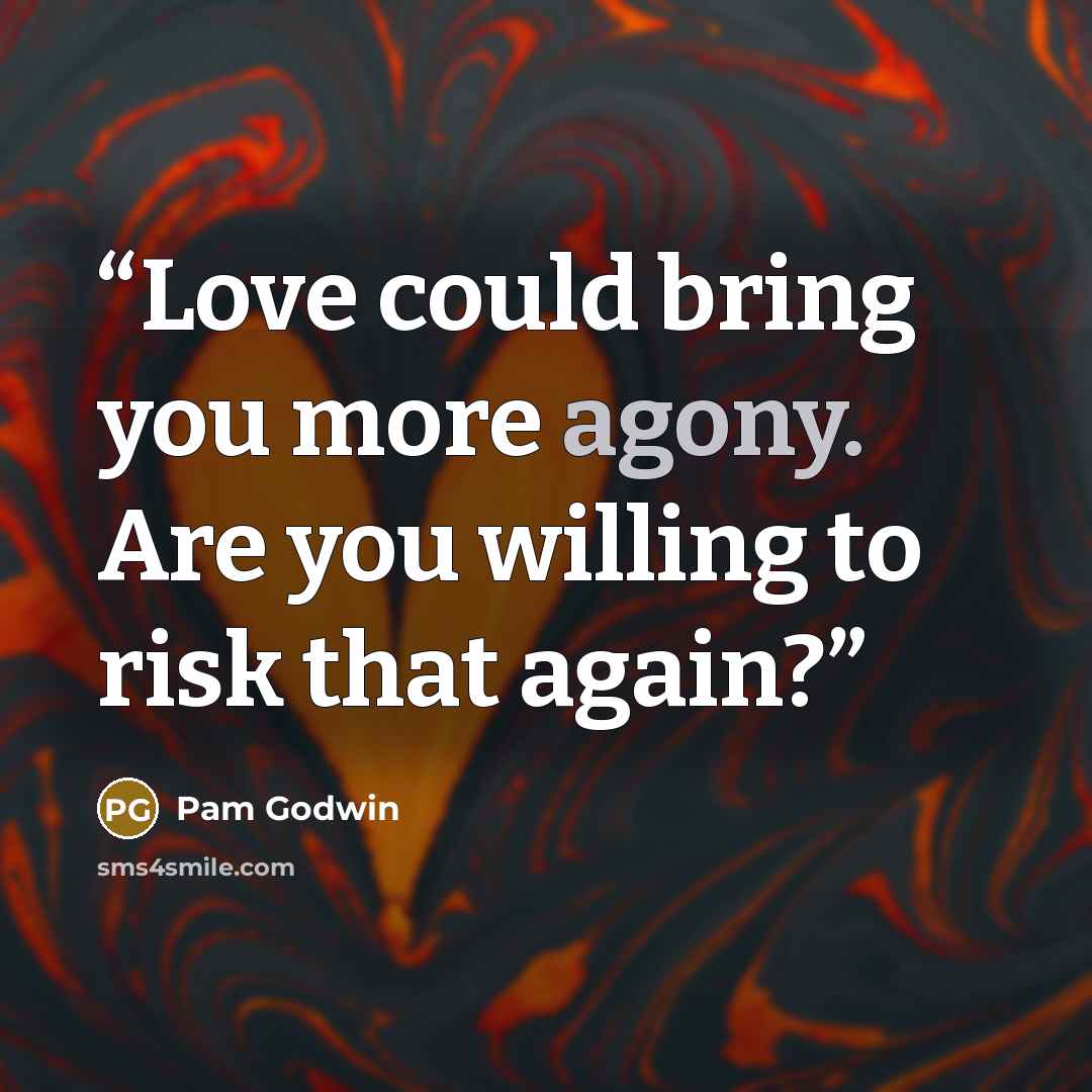 “Love could bring you more agony. Are you willing to risk that again?” quote by Pam Godwin