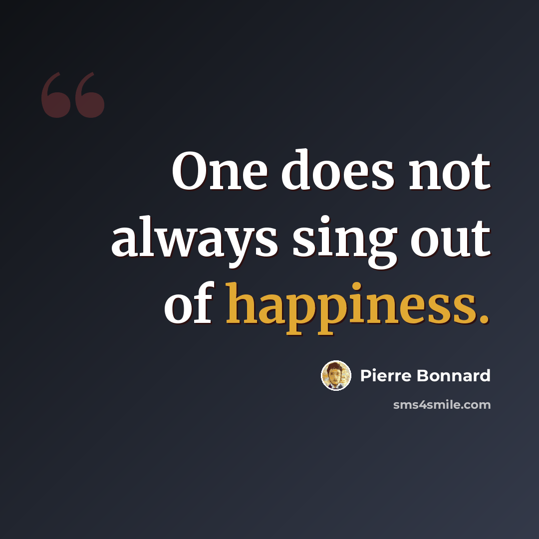 “One does not always sing out of happiness.” quote by Pierre Bonnard