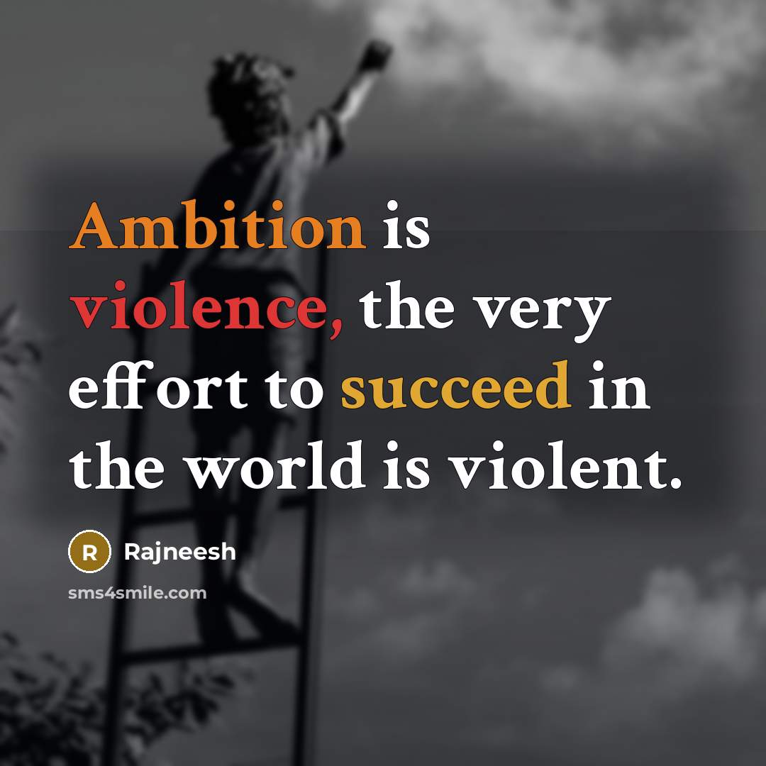 “Ambition is violence, the very effort to succeed in the world is violent.” quote by Rajneesh