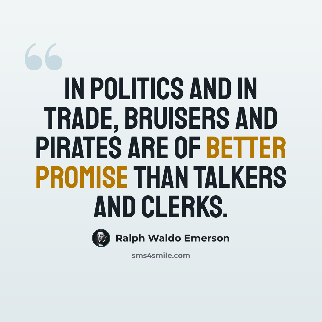 “In politics and in trade, bruisers and pirates are of better promise than talkers and clerks.” quote by Ralph Waldo Emerson