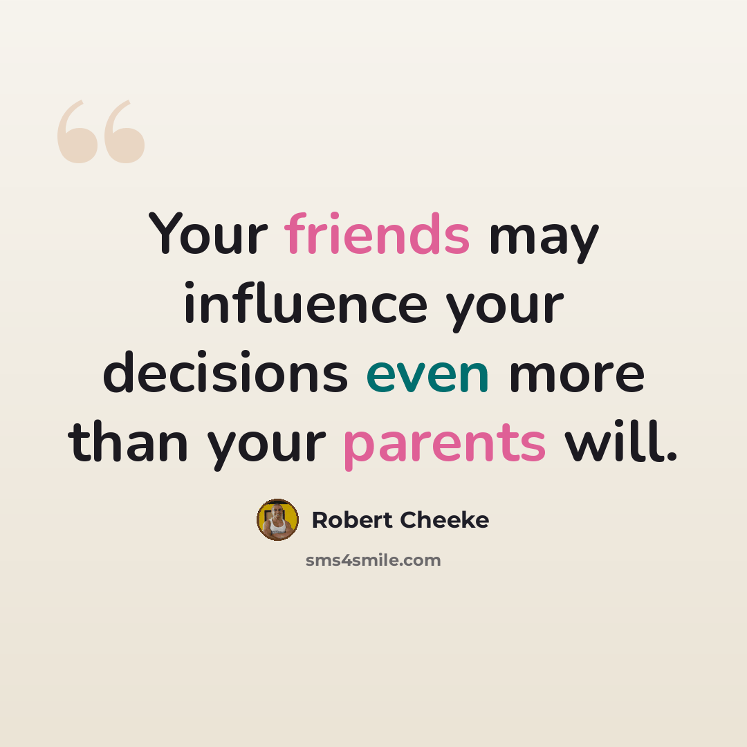 “Your friends may influence your decisions even more than your parents will.” quote by Robert Cheeke