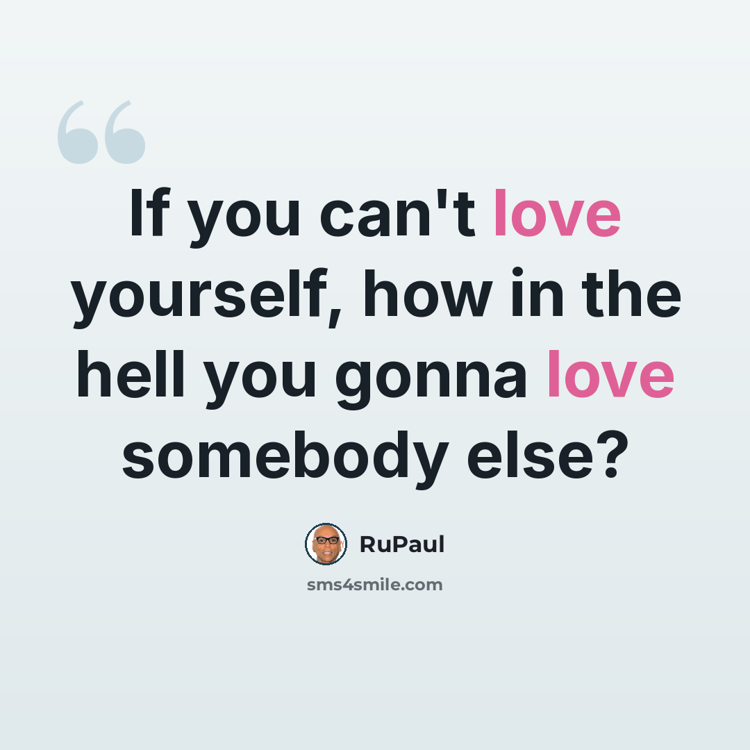 “If you can't love yourself, how in the hell you gonna love somebody else?” quote by RuPaul