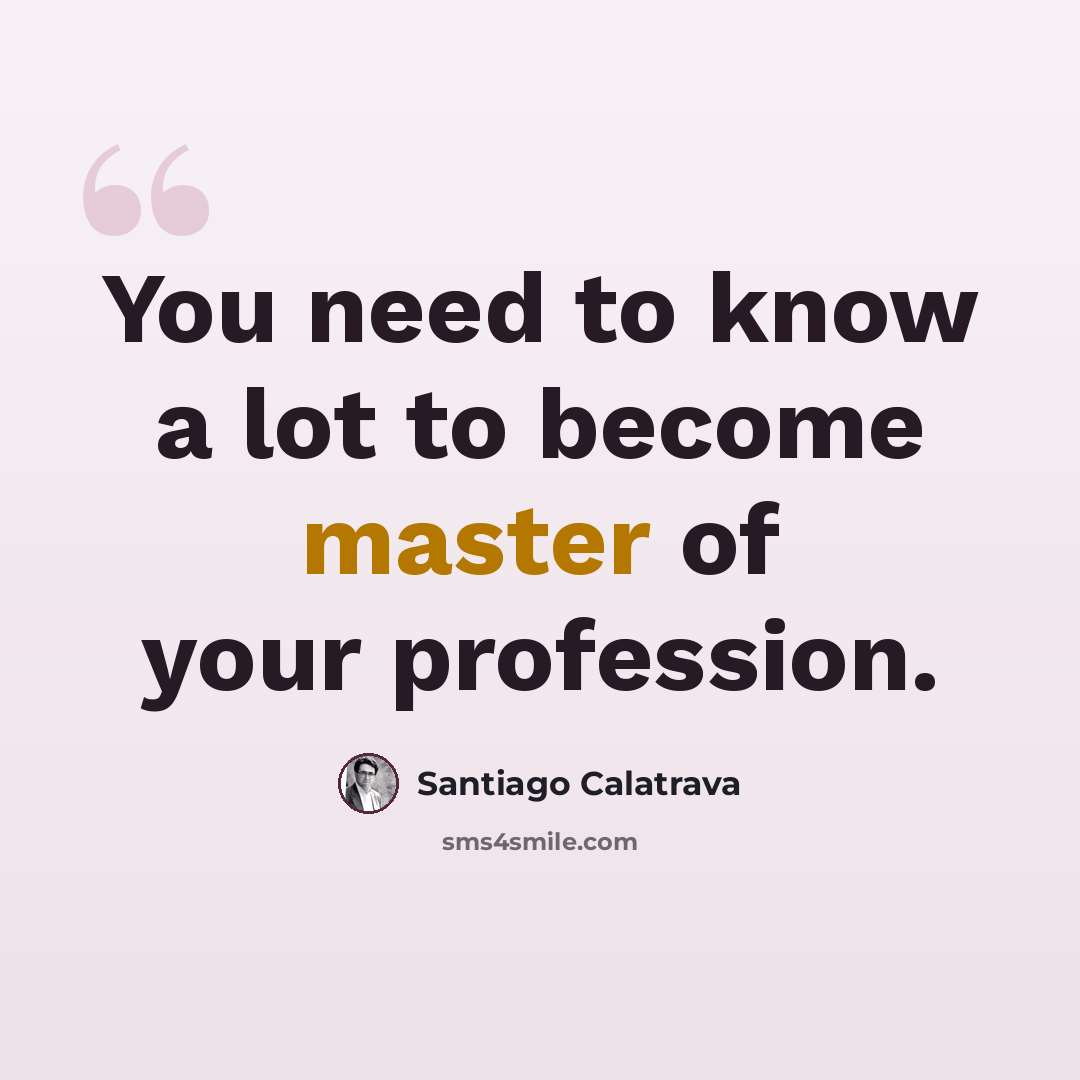 “You need to know a lot to become master of your profession.” quote by Santiago Calatrava