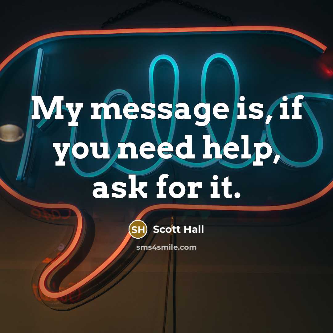 “My message is, if you need help, ask for it.” quote by Scott Hall
