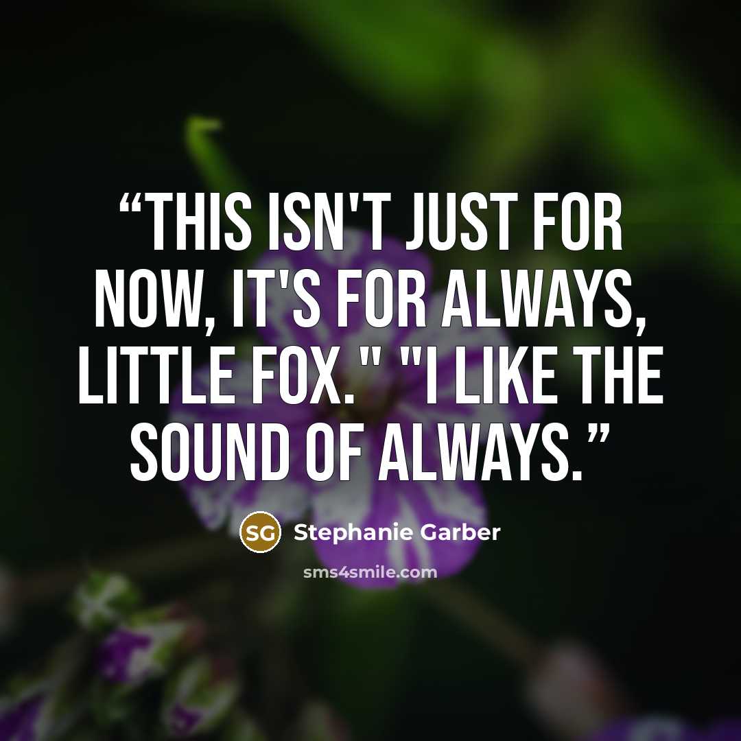 “This isn't just for now, it's for always, Little Fox." "I like the sound of always.” quote by Stephanie Garber