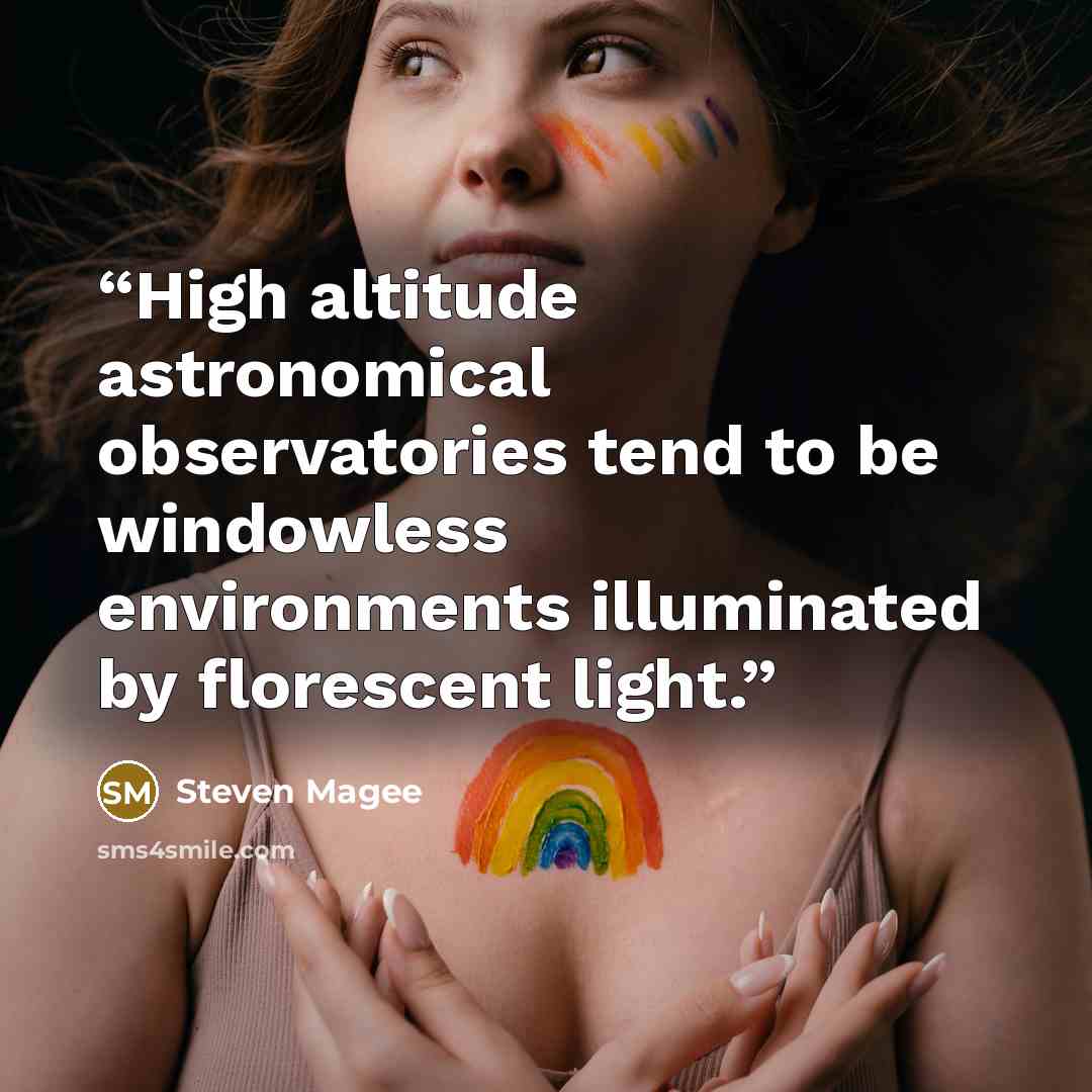 “High altitude astronomical observatories tend to be windowless environments illuminated by florescent light.” quote by Steven Magee