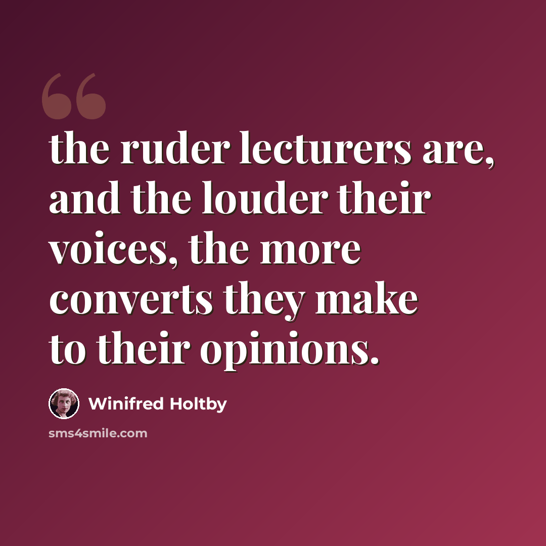 “the ruder lecturers are, and the louder their voices, the more converts they make to their opinions.” quote by Winifred Holtby