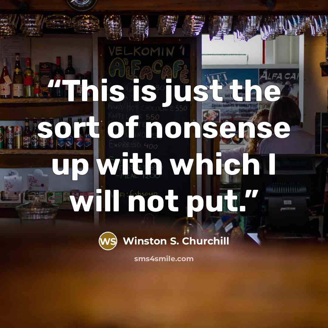 “This is just the sort of nonsense up with which I will not put.” quote by Winston S. Churchill