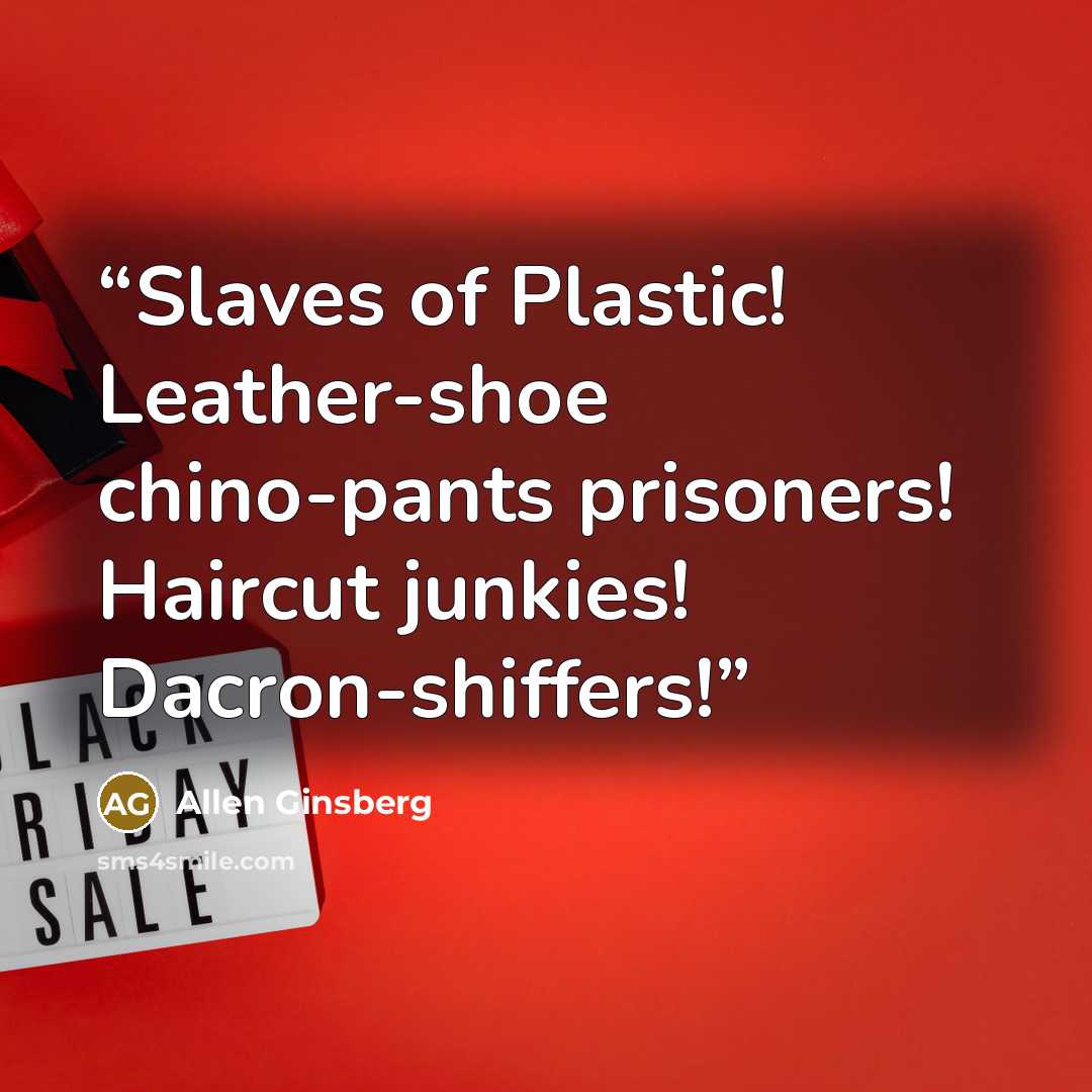 “Slaves of Plastic! Leather-shoe chino-pants prisoners! Haircut junkies! Dacron-shiffers!” quote by Allen Ginsberg
