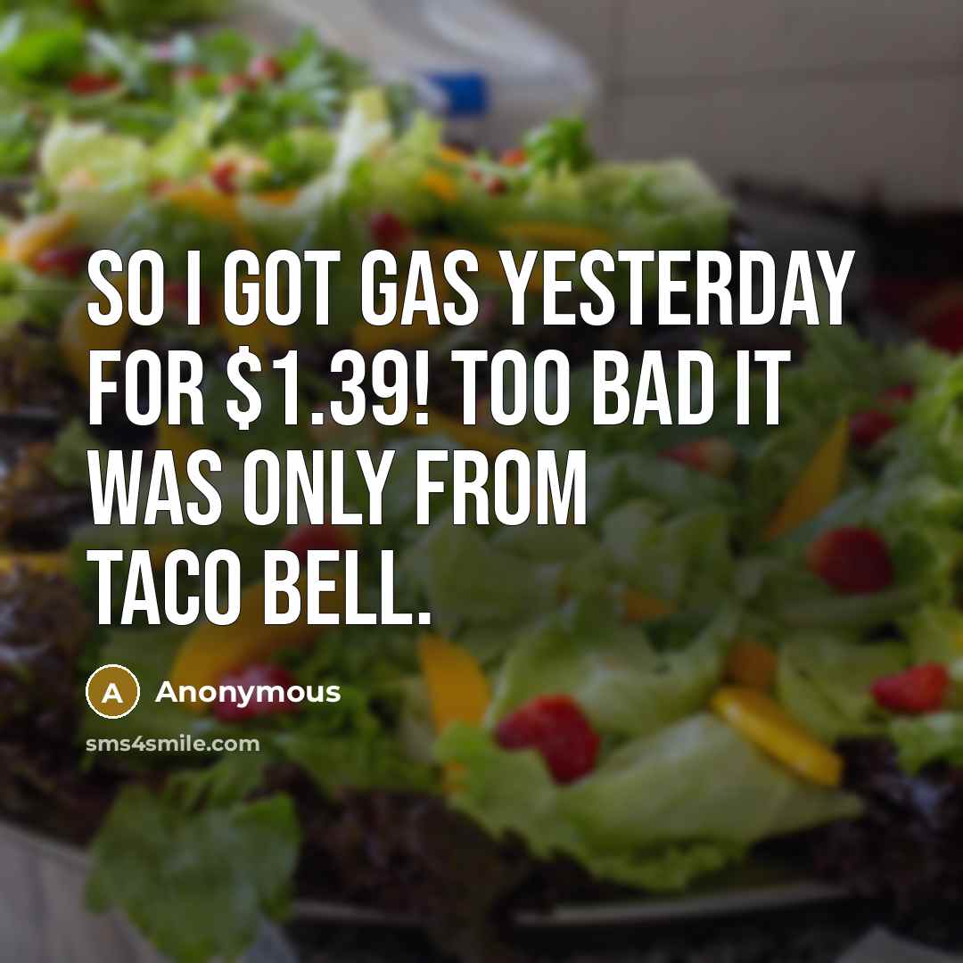 “So I got gas yesterday for $1.39! Too bad it was only from Taco Bell.” quote by Anonymous