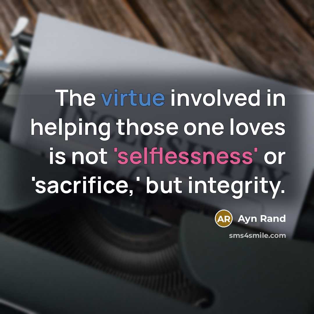 “The virtue involved in helping those one loves is not 'selflessness' or 'sacrifice,' but integrity.” quote by Ayn Rand