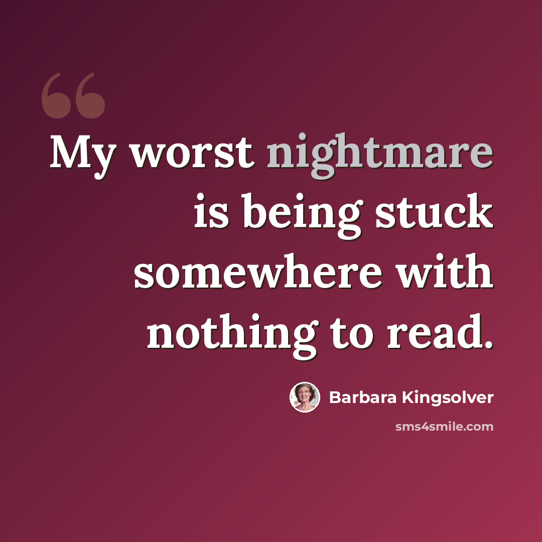 “My worst nightmare is being stuck somewhere with nothing to read.” quote by Barbara Kingsolver