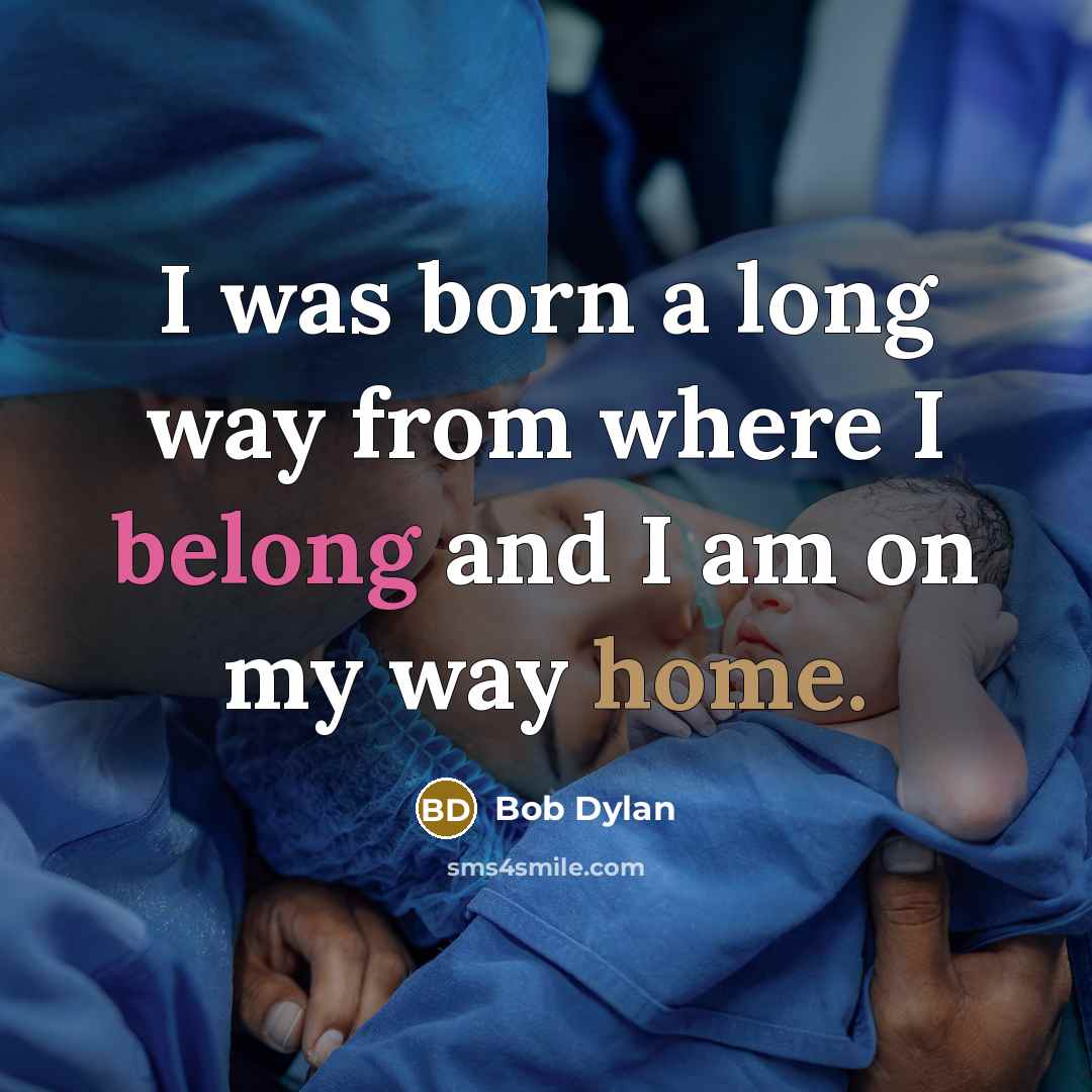 “I was born a long way from where I belong and I am on my way home.” quote by Bob Dylan